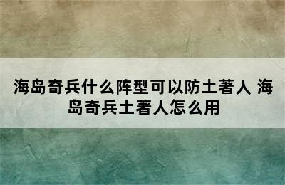 海岛奇兵什么阵型可以防土著人 海岛奇兵土著人怎么用